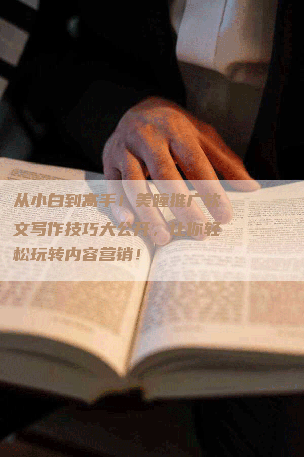 从小白到高手！美瞳推广软文写作技巧大公开，让你轻松玩转内容营销！