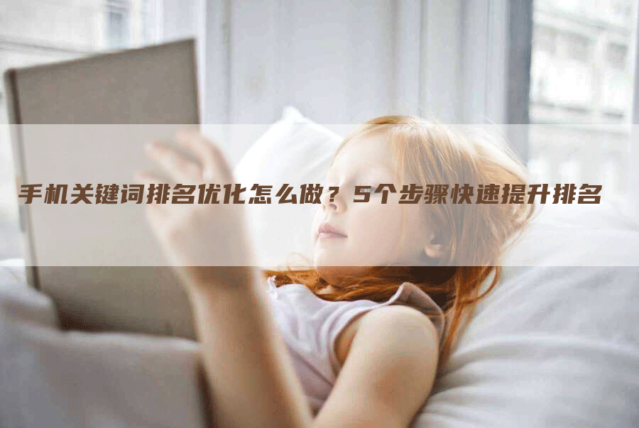 手机关键词排名优化怎么做？5个步骤快速提升排名