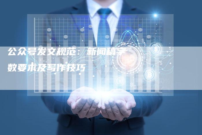 公众号发文规范：新闻稿字数要求及写作技巧