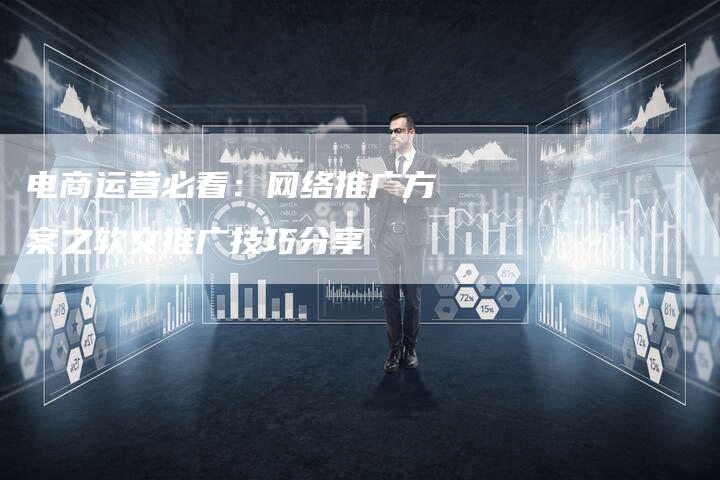 电商运营必看：网络推广方案之软文推广技巧分享