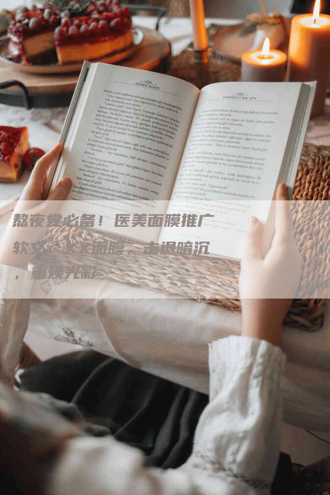 熬夜党必备！医美面膜推广软文：XX面膜，击退暗沉，重焕光彩