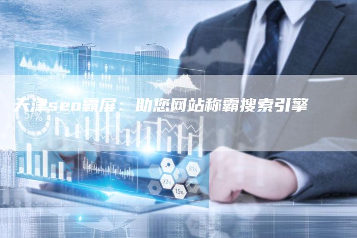 天津seo霸屏：助您网站称霸搜索引擎