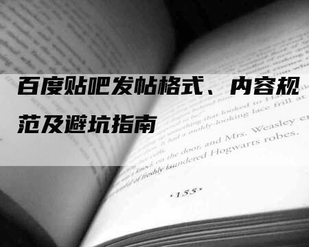 百度贴吧发帖格式、内容规范及避坑指南