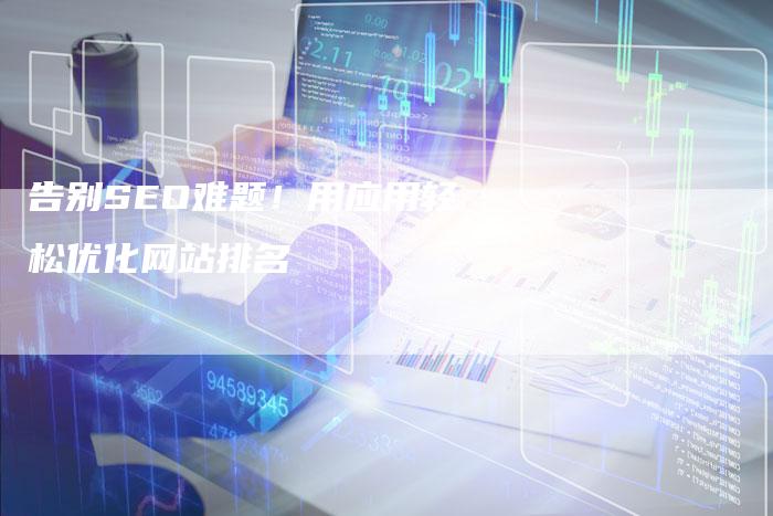 告别SEO难题！用应用轻松优化网站排名