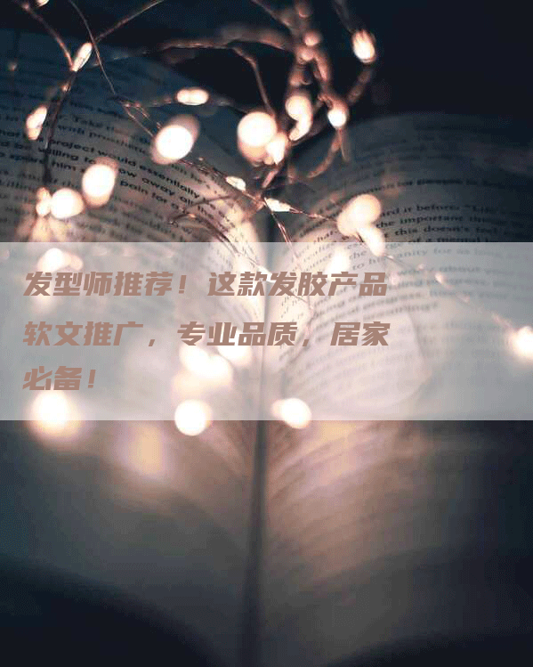 发型师推荐!这款发胶产品软文推广,专业品质,居家必备!-九九文章网