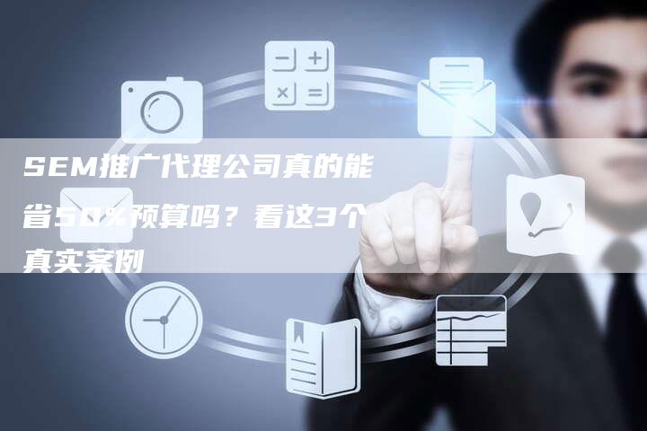 SEM推广代理公司真的能省50%预算吗？看这3个真实案例