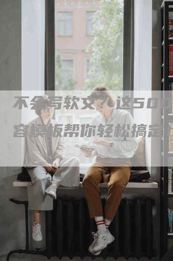不会写软文？这500字内容模板帮你轻松搞定！