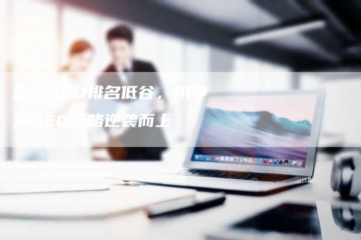 告别SEO排名低谷,用争涌SEO策略逆袭而上-九九文章网