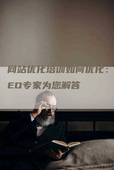 网站优化培训如何优化：SEO专家为您解答