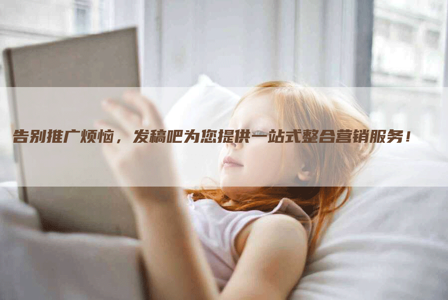 告别推广烦恼，发稿吧为您提供一站式整合营销服务！