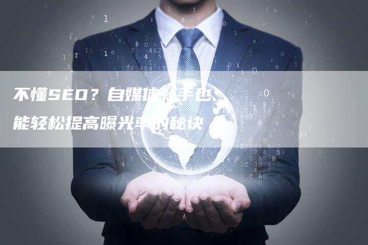 不懂SEO?自媒体新手也能轻松提高曝光率的秘诀-九九文章网