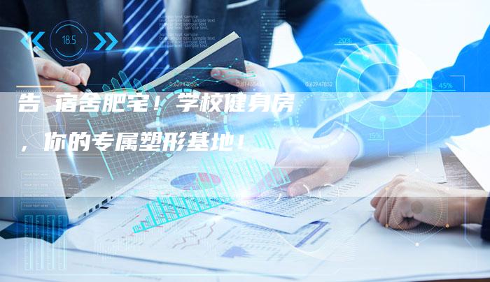 告別宿舍肥宅！学校健身房，你的专属塑形基地！