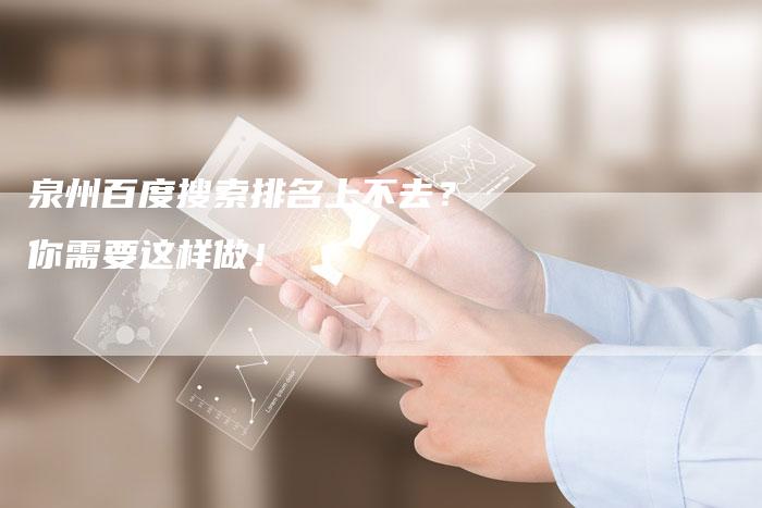 泉州百度搜索排名上不去？你需要这样做！