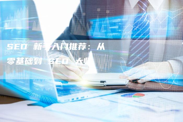 SEO 新手入门推荐：从零基础到 SEO 大师