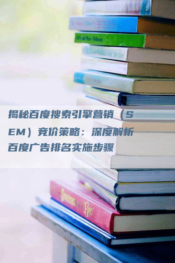 揭秘百度搜索引擎营销（SEM）竞价策略：深度解析百度广告排名实施步骤