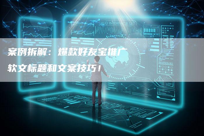 案例拆解：爆款好友宝推广软文标题和文案技巧！