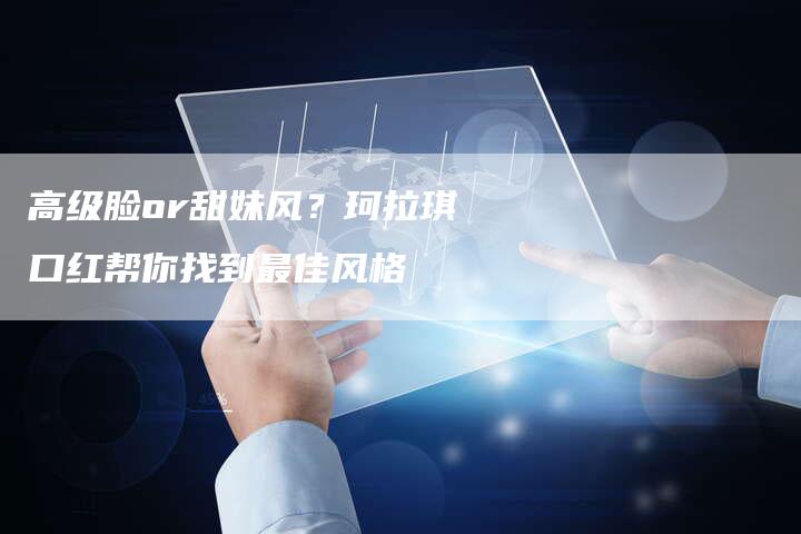高级脸or甜妹风？珂拉琪口红帮你找到最佳风格
