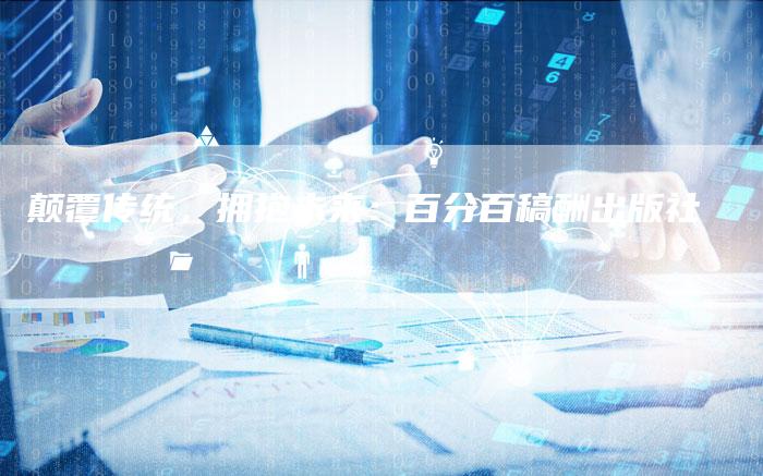 颠覆传统,拥抱未来:百分百稿酬出版社-九九文章网