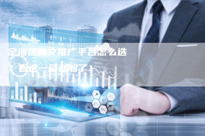 定海区软文推广平台怎么选？看这一篇就够了！