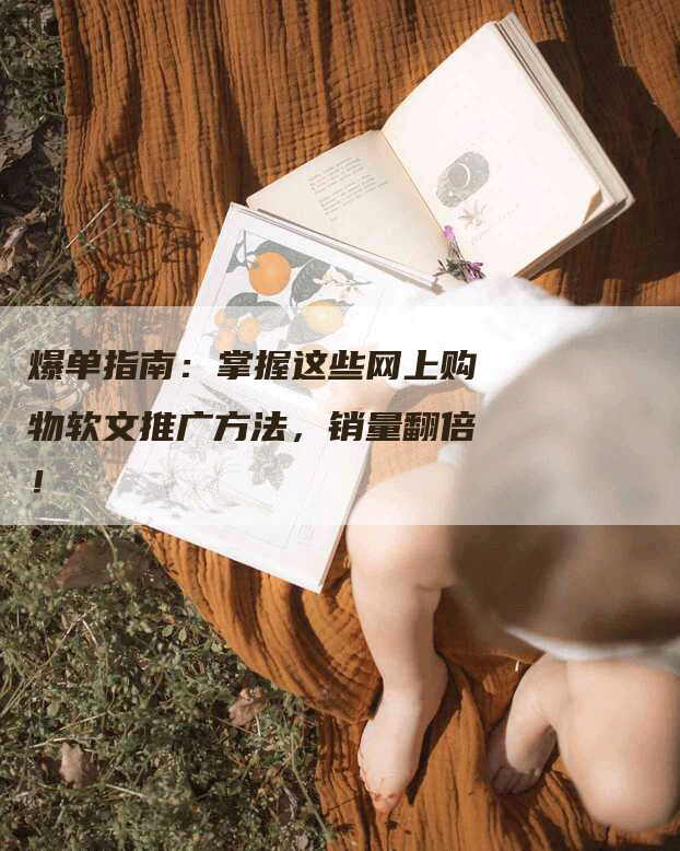 爆单指南:掌握这些网上购物软文推广方法,销量翻倍!-九九文章网
