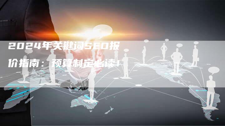 2024年关键词SEO报价指南：预算制定必读！