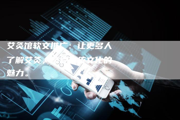 艾灸馆软文推广：让更多人了解艾灸，感受传统文化的魅力。