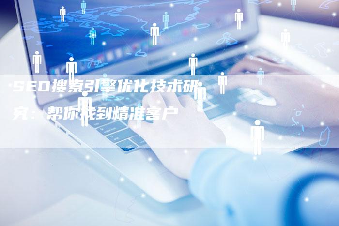SEO搜索引擎优化技术研究：帮你找到精准客户