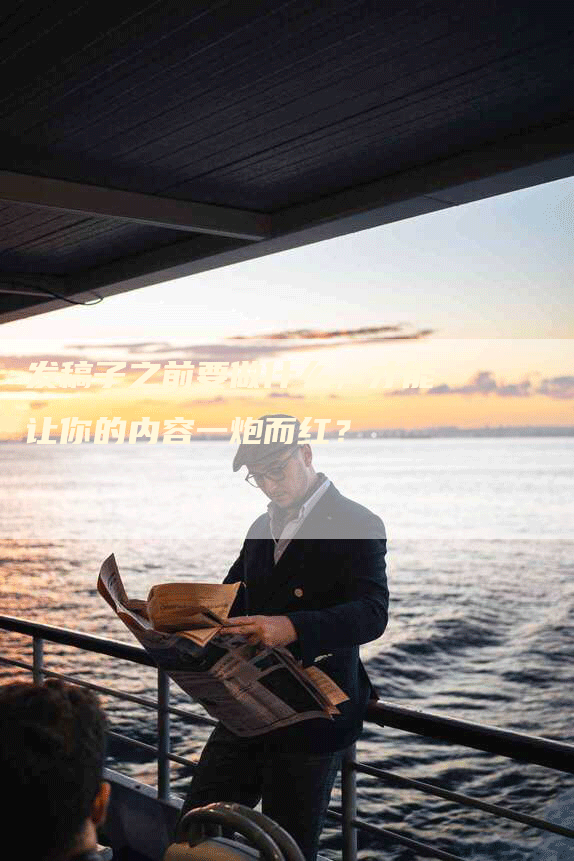 发稿子之前要做什么，才能让你的内容一炮而红？