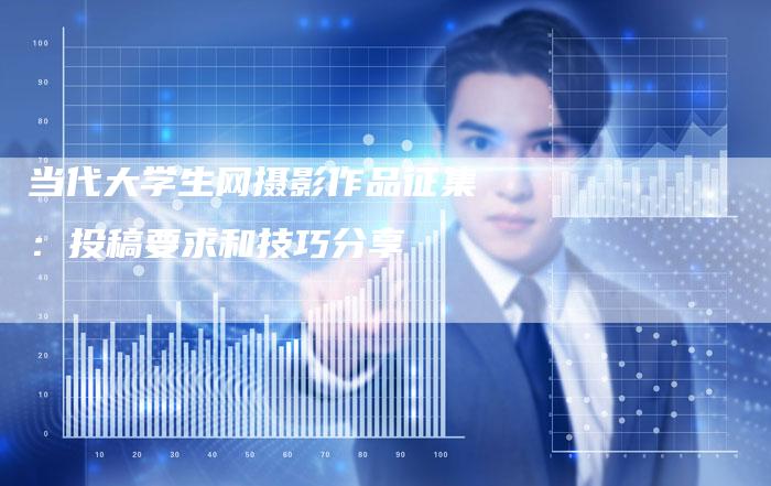 当代大学生网摄影作品征集：投稿要求和技巧分享