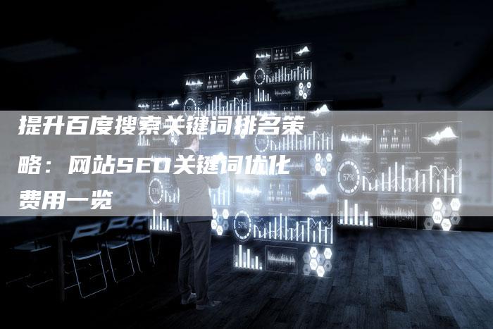 提升百度搜索关键词排名策略：网站SEO关键词优化费用一览