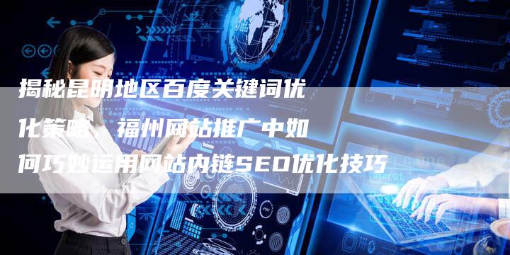 揭秘昆明地区百度关键词优化策略，福州网站推广中如何巧妙运用网站内链SEO优化技巧