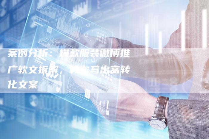 案例分析：爆款服装微博推广软文拆解，教你写出高转化文案