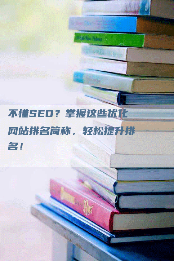 不懂SEO?掌握这些优化网站排名简称,轻松提升排名!-九九文章网