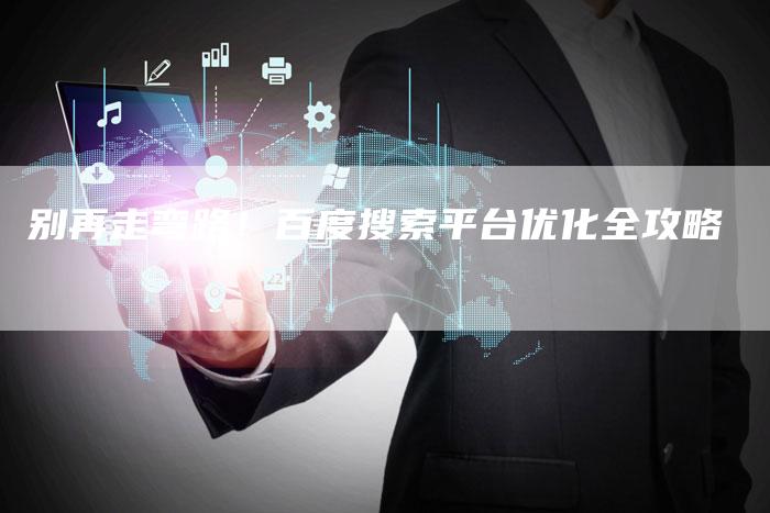 别再走弯路！百度搜索平台优化全攻略