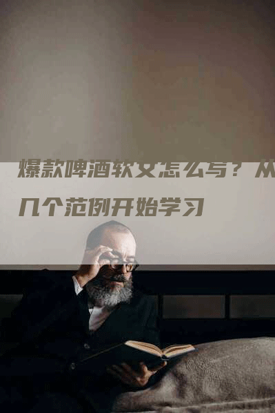 爆款啤酒软文怎么写？从这几个范例开始学习