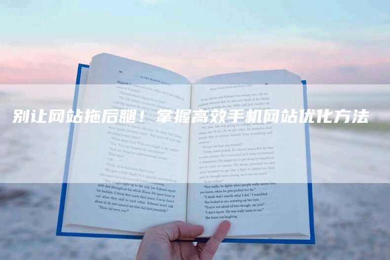 别让网站拖后腿！掌握高效手机网站优化方法
