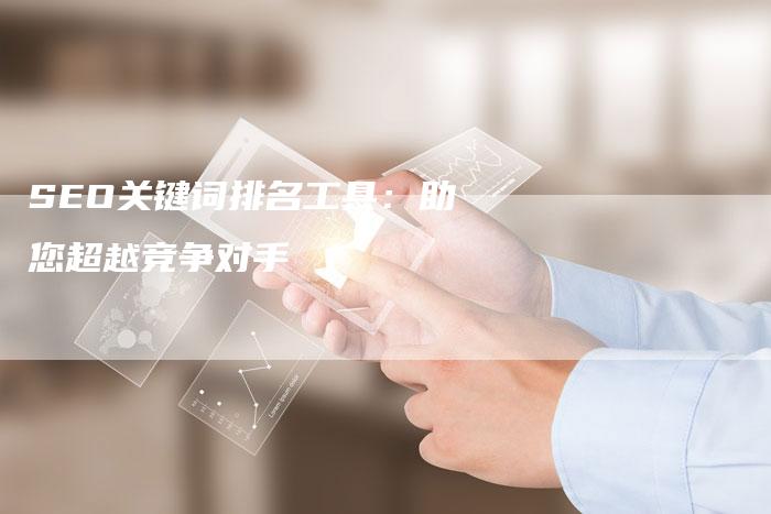 SEO关键词排名工具：助您超越竞争对手