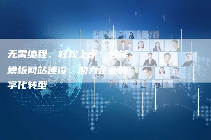 无需编程，轻松上手：智能模板网站建设，助力企业数字化转型