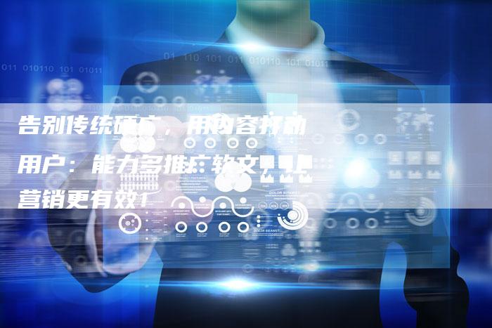 告别传统硬广，用内容打动用户：能力多推广软文，让营销更有效！