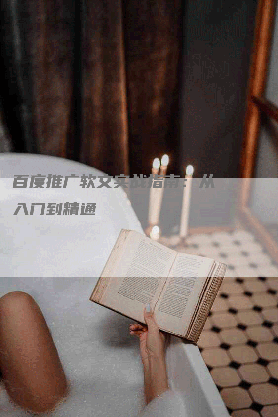 百度推广软文实战指南：从入门到精通