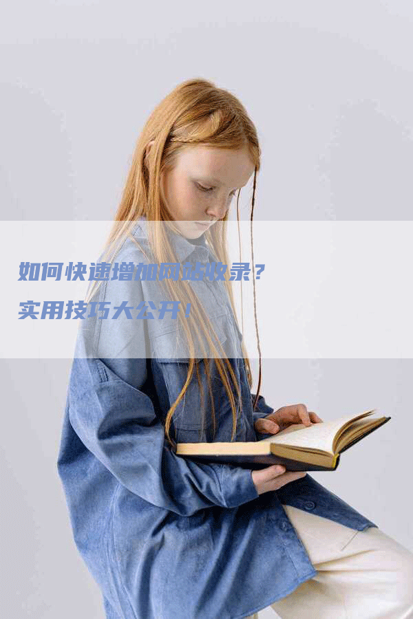 如何快速增加网站收录？ 实用技巧大公开！