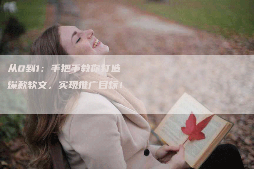 从0到1：手把手教你打造爆款软文，实现推广目标！