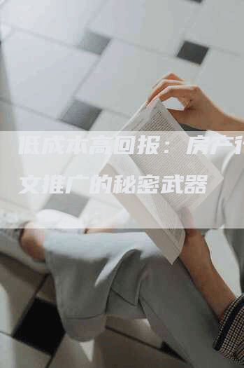 低成本高回报：房产行业软文推广的秘密武器