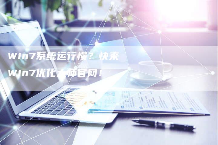 Win7系统运行慢？快来Win7优化大师官网！