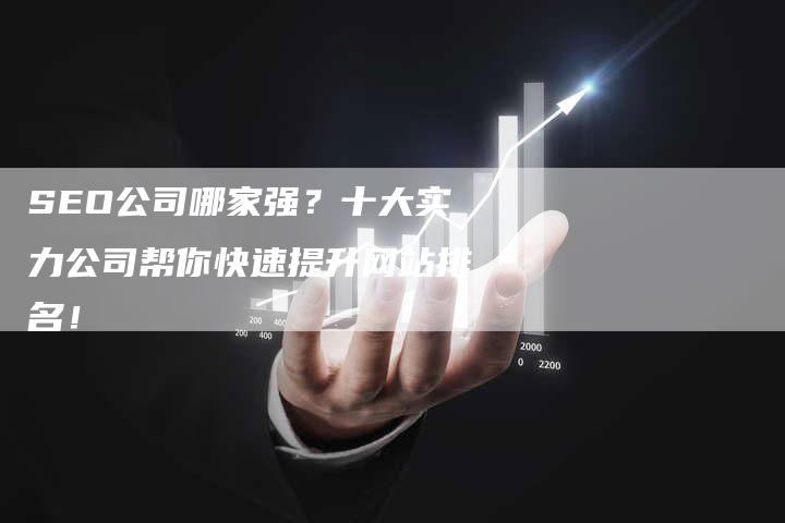 SEO公司哪家强？十大实力公司帮你快速提升网站排名！