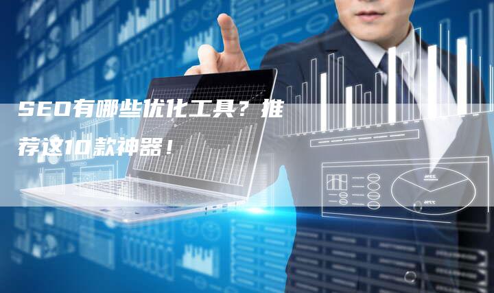 SEO有哪些优化工具？推荐这10款神器！