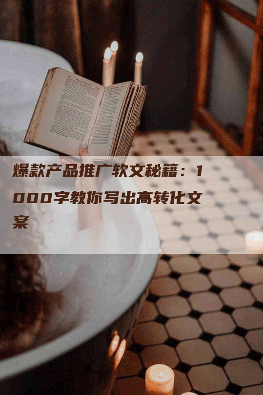 爆款产品推广软文秘籍：1000字教你写出高转化文案