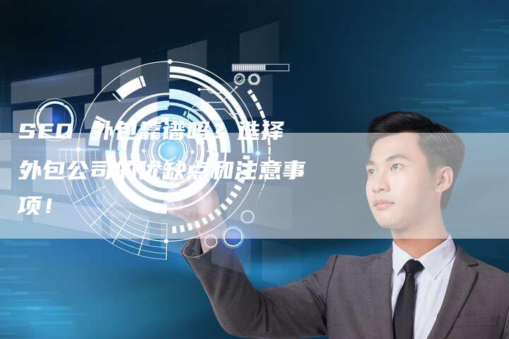 SEO 外包靠谱吗？选择外包公司的优缺点和注意事项！
