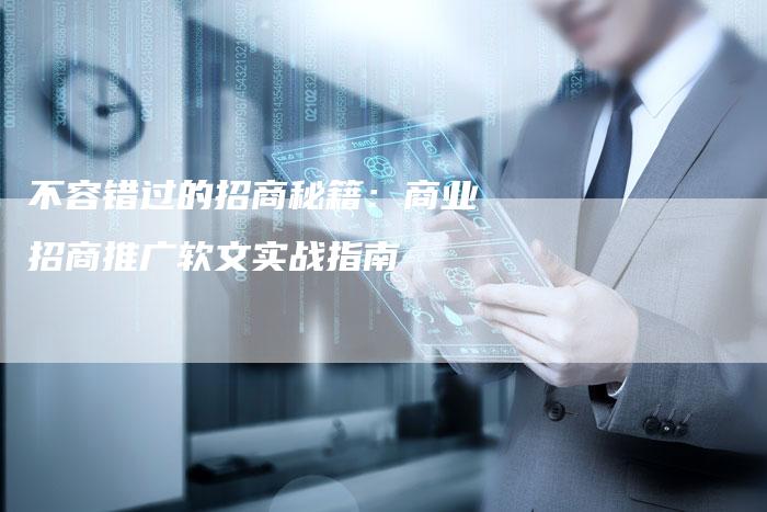 不容错过的招商秘籍：商业招商推广软文实战指南