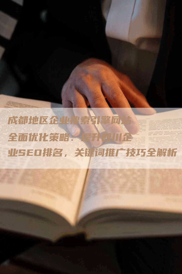 成都地区企业搜索引擎网站全面优化策略：提升四川企业SEO排名，关键词推广技巧全解析